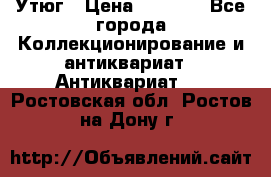 Утюг › Цена ­ 6 000 - Все города Коллекционирование и антиквариат » Антиквариат   . Ростовская обл.,Ростов-на-Дону г.